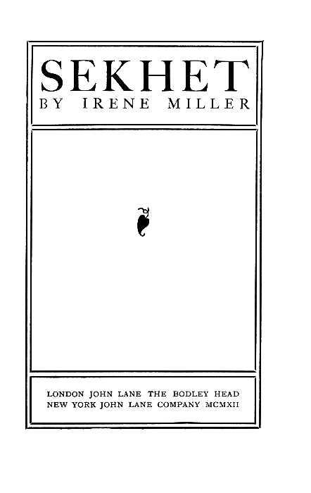 SEKHET
BY IRENE MILLER

[Illustration]

LONDON JOHN LANE THE BODLEY HEAD
NEW YORK JOHN LANE COMPANY MCMXII